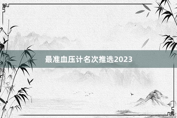 最准血压计名次推选2023